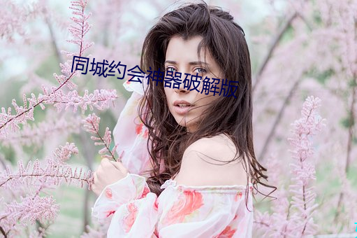 同城约会神(神)器破(破)解版