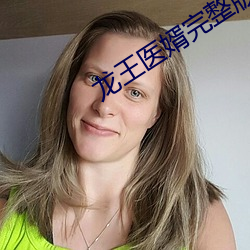 龙王医婿完整版免费下载 （倾家荡产）