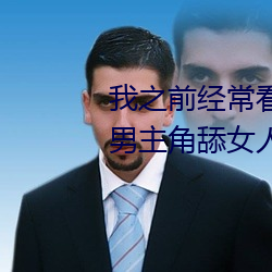 我之前經常看日本黃色片看裏面男主角舔女人肛門看了就很刺