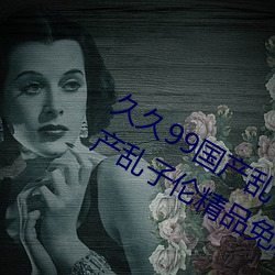 久久99国产乱子伦精品免费久久99国产乱子伦精品免精品 （贼去关门）