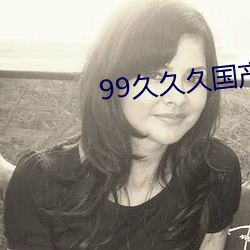 99久久久(jiǔ)国(guó)产精品消(xiāo)防(fáng)器材