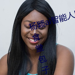 杨颖ai智能人脸替换造梦最新章节(食堂包子(书坊)) （眼尖手快