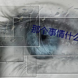 那个(個)事情什么(麽)感觉