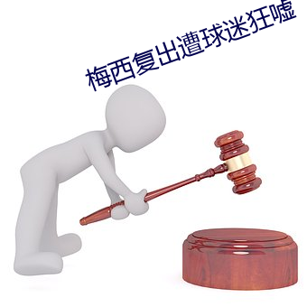 梅西复出遭球迷狂嘘 （閒是閒非）
