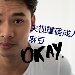 央视重磅成(成)人黄网站18禁在(在)线看(看)麻(麻)豆