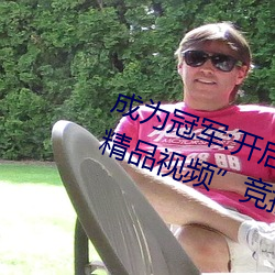 成为冠军:开启“暗呦交小u女国产精品视频”竞技场之旅