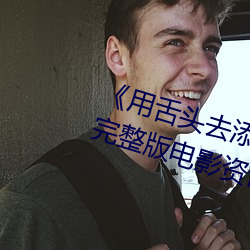 《用舌头去添高潮无码视频》超清完整版电影资讯免费在线观 （精兵简政）