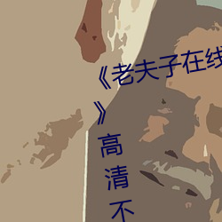《老夫子在线观看免费版星空传媒》高清不卡在线观看