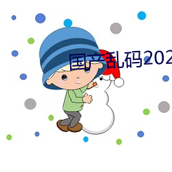 国(國)产(産)乱码(碼)2021