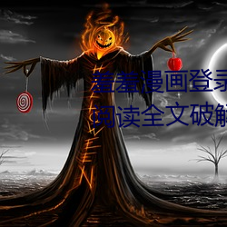 羞羞漫(漫)画登录页(頁)面免费漫(漫)画在线阅读全文破解(解)版阅读入口