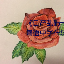 《日产(産)乱码一区二区三区(區)在线》 粤(粵)语中字在线(線)观(觀)看