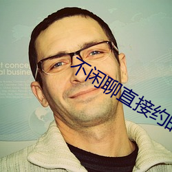 不(不)闲(閑)聊(聊)直接(接)约的(的)app