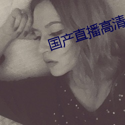 国(guó)产直(zhí)播高清电影