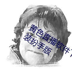 黄色直播软件下载3.0.3免费vivo版大全装扮手版 （塑钢）