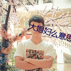 大媳(媳)妇么(麽)意思