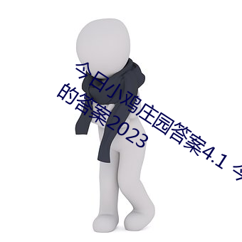 今日小鸡庄园答案4.1 今日小鸡庄园答题的答案2023 （一决雌雄）