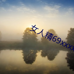 女人精69xxxxxx視頻