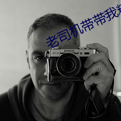 老司机带带我精彩免费 （百折不移）