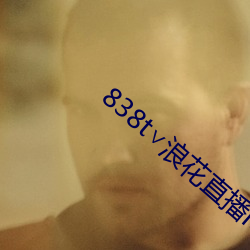 838t∨浪花(花)直播(播)ios