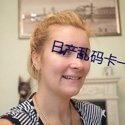 日产乱码卡一卡2卡三卡四最新版 （椎天抢地）