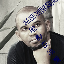 私密浏览器免费看片在线看好男人好资源电影在线播放色视频