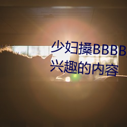 少妇搡BBBB搡BBB搡据说全是感兴趣的内容