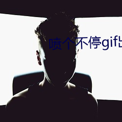 喷个不(bù)停(tíng)gif出(chū)处拨出(chū)喷出