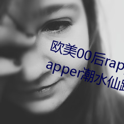 欧美(美)00后rapper潮水仙踪林(00后rapper潮水(水)仙踪林(林))