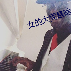 女(女)的(的)大秀是啥(啥)意思