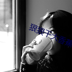 狠狠幹大香蕉