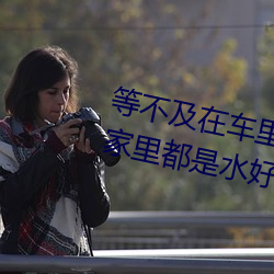 等不及在车里(lǐ)就要了6次 你弄(nòng)得人家里都是(shì)水好(hǎo)大