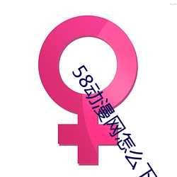 58动漫网怎么下载 （无挂无碍）