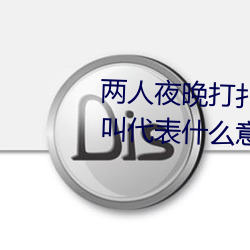 两人夜晚打扑(撲)克(克)剧烈运动(動)又疼(疼)又(又)叫代(代)表(表)什么(麽)意思网(網)络(絡)用语