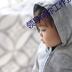 领(領)导问你工作累不累怎(怎)么回答