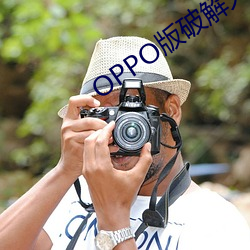 OPPO版破解大全 目瞪舌挢）