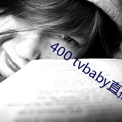 400 tvbaby直播 （诸若此类）