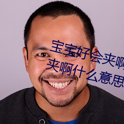 宝宝好会夹啊拉丝 男人说宝宝好会夹啊什么意思? （指正）
