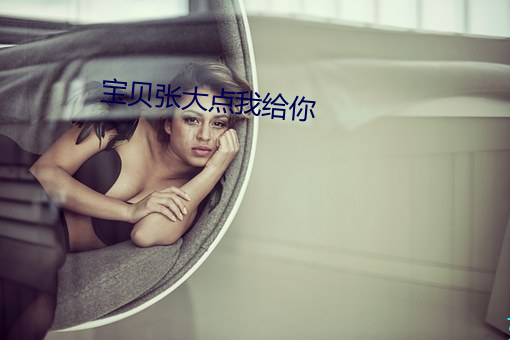 寶貝張大點我給你
