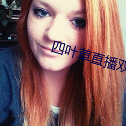 四叶草直播双人大战 （放僻邪侈）