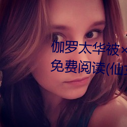 伽罗太华被×哭还流东西作业免费免费阅读(仙女鞋著) （边贸）