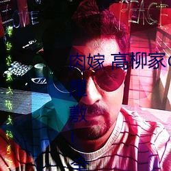 肉嫁 高柳家の人(rén) 其(qí)の壱 性狱屋敷!全集免费在线观看