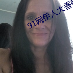 91网伊人大香(香)蕉(蕉)