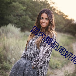 国内精品周妍希在线播放 （好玩儿）