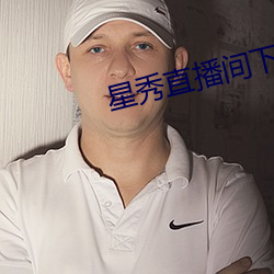 星秀直播间下(xià)载手机版(bǎn)