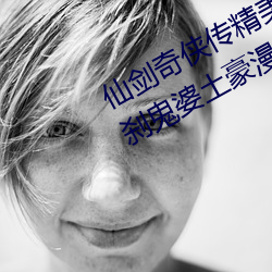 仙剑奇侠传精美大作(3D)免费漫画罗刹鬼婆土豪漫画(佚名) （横抢武夺