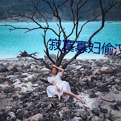 寂寞寡妇(f)偷(tōu)汉子(zi)视频