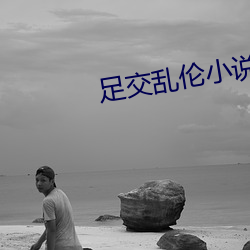 足交乱伦小说(說)