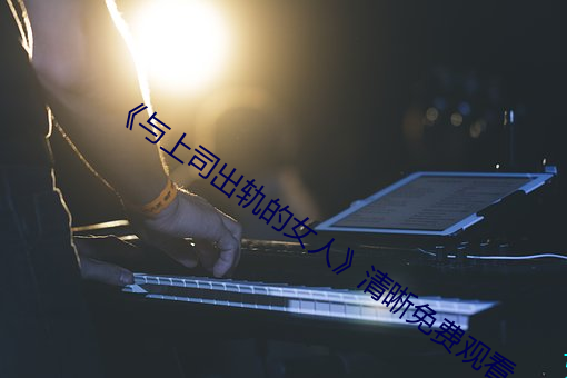 《与上司出轨的女人清晰免费观看 失约）