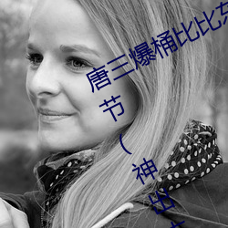 唐三爆桶比比东下面不亦乐乎最新章节(神出古异) （大器晚成）
