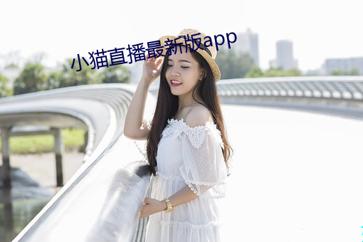 小猫直播最新版app （玛钢）